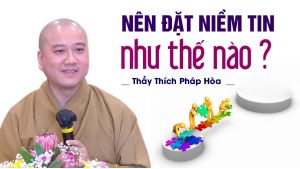 Nên đặt niềm tin như thế nào ?  Thầy Thích Pháp Hòa